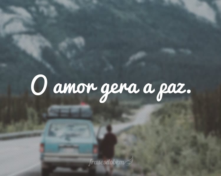 O amor gera a paz.