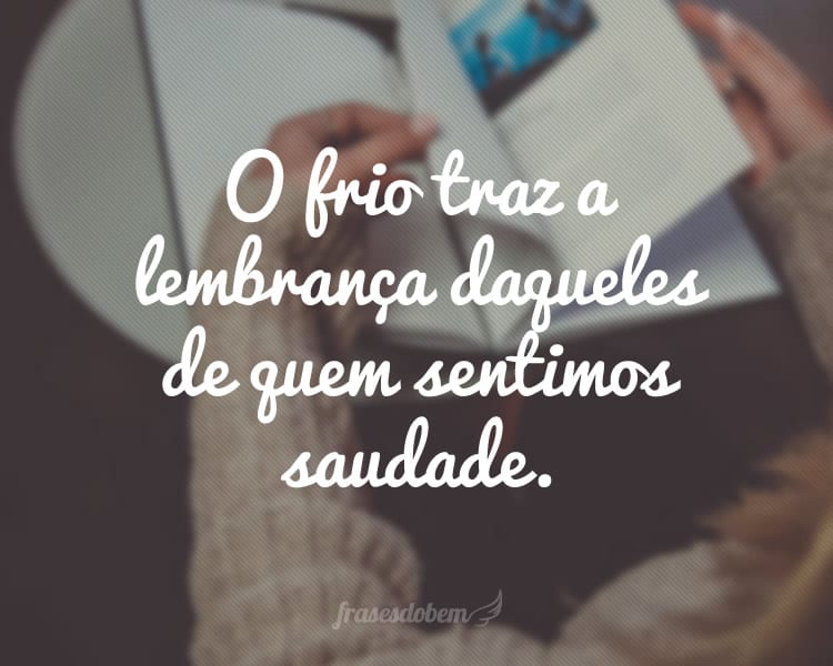 O frio traz a lembrança daqueles de quem sentimos saudade.