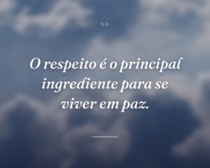 O respeito é o principal ingrediente para se viver em paz.
