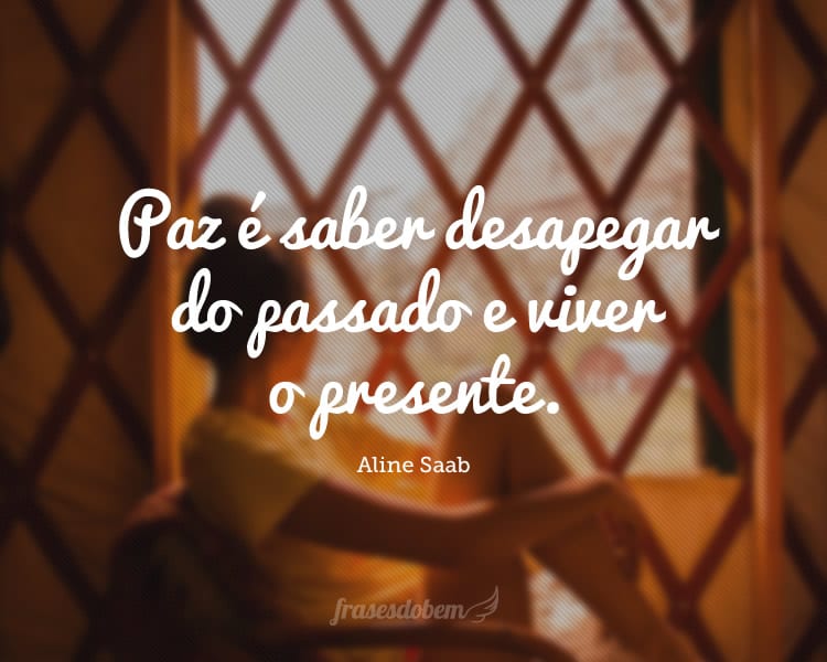 Paz é saber desapegar do passado e viver o presente.