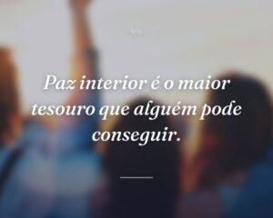 Paz interior é o maior tesouro que alguém pode conseguir.