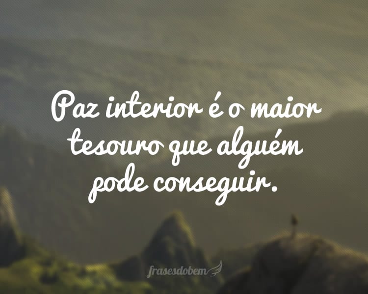 Paz interior é o maior tesouro que alguém pode conseguir.