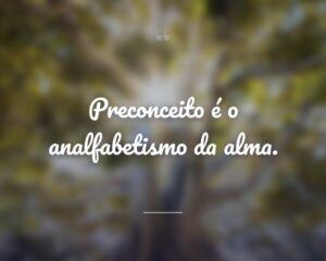 Preconceito é o analfabetismo da alma.