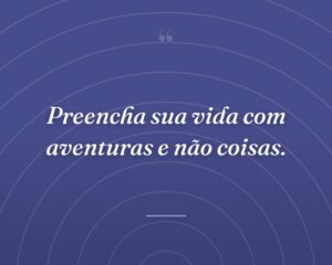 Preencha sua vida com aventuras e não coisas.