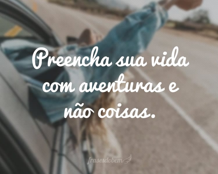 Preencha sua vida com aventuras e não coisas.