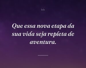 Que essa nova etapa da sua vida seja repleta de aventura.