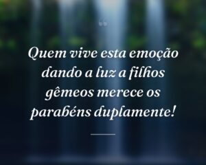 Quem vive esta emoção dando a luz a filhos gêmeos merece os parabéns duplamente!