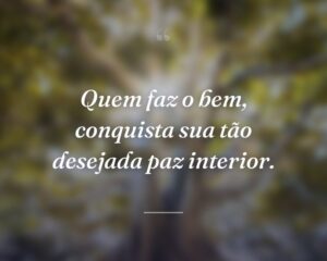 Quem faz o bem, conquista sua tão desejada paz interior.