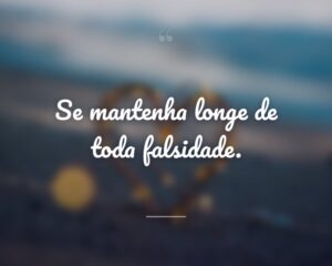 Se mantenha longe de toda falsidade.