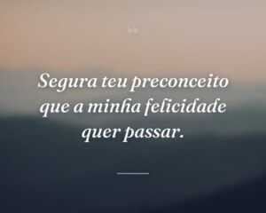 Segura teu preconceito que a minha felicidade quer passar.