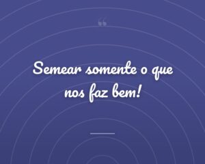 Semear somente o que nos faz bem!