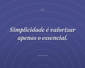 Simplicidade é valorizar apenas o essencial.