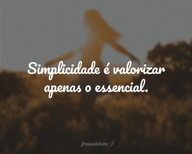 Simplicidade é valorizar apenas o essencial.