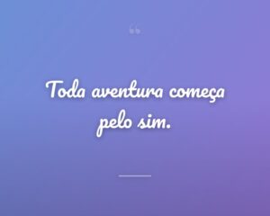 Toda aventura começa pelo sim.