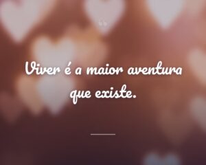 Viver é a maior aventura que existe.