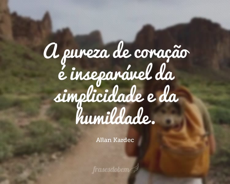 A pureza de coração é inseparável da simplicidade e da humildade.