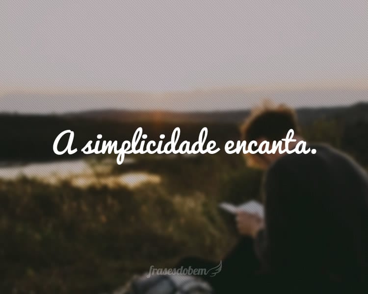 A simplicidade encanta.