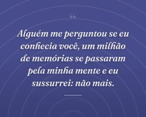 Alguém me perguntou se eu conhecia você, um milhão de memórias se passaram pela minha mente e eu sussurrei: não mais.
