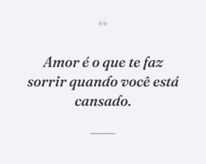 Amor é o que te faz sorrir quando você está cansado.