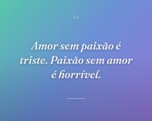Amor sem paixão é triste. Paixão sem amor é horrível.