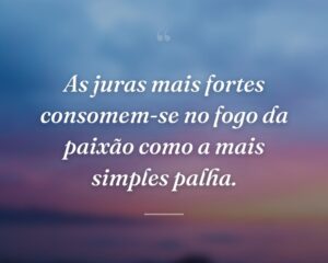 As juras mais fortes consomem-se no fogo da paixão como a mais simples palha.