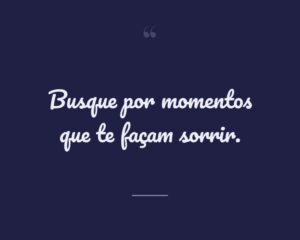 Busque por momentos que te façam sorrir.