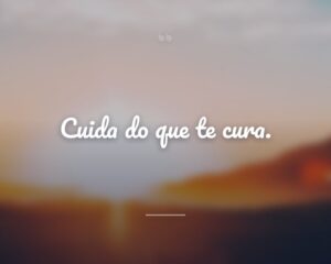 Cuida do que te cura.