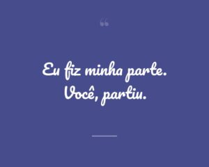 Eu fiz minha parte. Você, partiu.