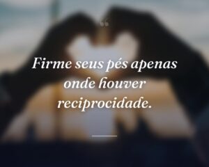 Firme seus pés apenas onde houver reciprocidade.