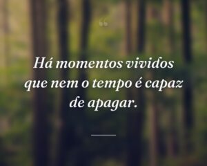 Há momentos vividos que nem o tempo é capaz de apagar.