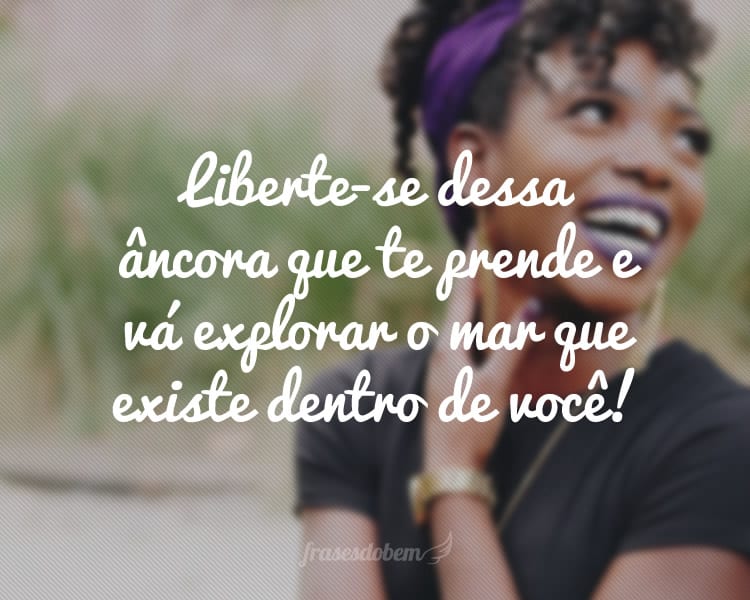 Liberte-se dessa âncora que te prende e vá explorar o mar que existe dentro de você!