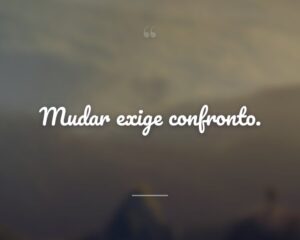 Mudar exige confronto.
