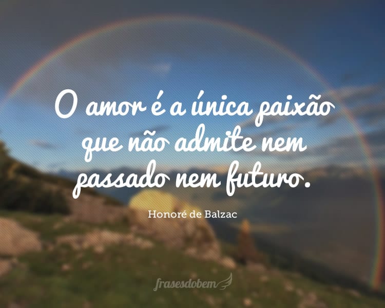 O amor é a única paixão que não admite nem passado nem futuro.