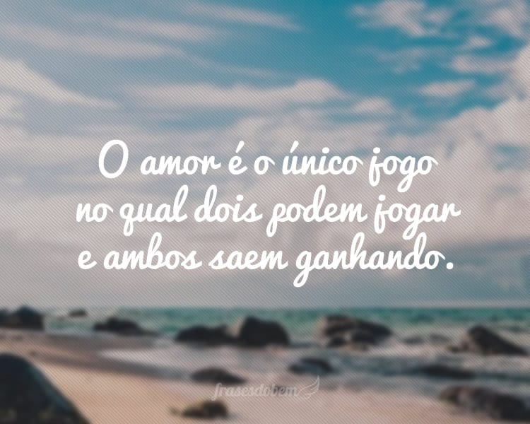 O amor é o único jogo no qual dois podem jogar e ambos saem ganhando.