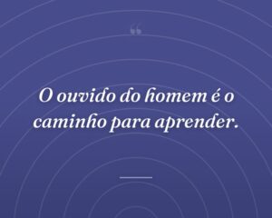 O ouvido do homem é o caminho para aprender.