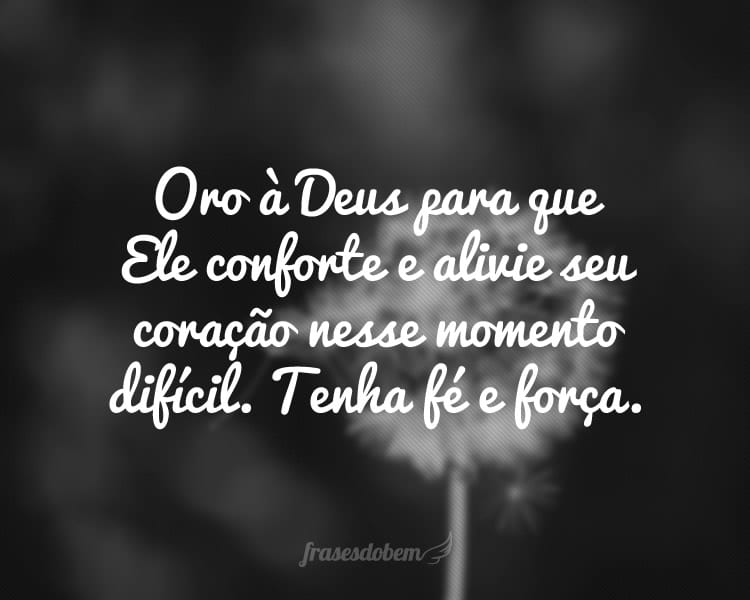 Oro à Deus para que Ele conforte e alivie seu coração nesse momento difícil. Tenha fé e força.