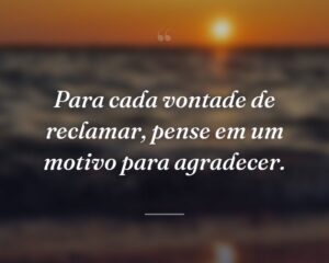Para cada vontade de reclamar, pense em um motivo para agradecer.