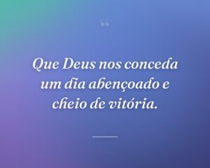 Que Deus nos conceda um dia abençoado e cheio de vitória.