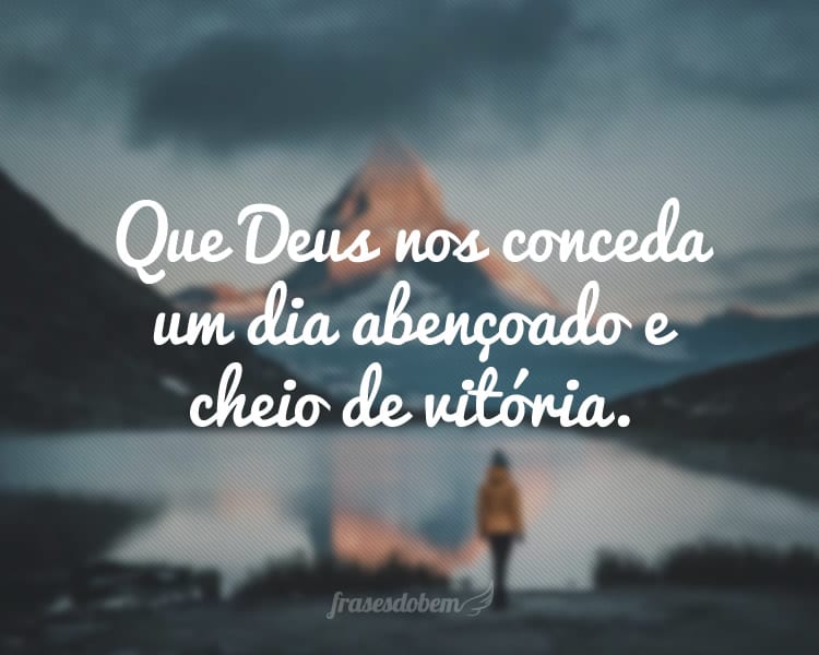 Que Deus nos conceda um dia abençoado e cheio de vitória.