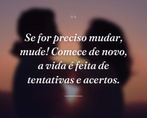 Se for preciso mudar, mude! Comece de novo, a vida é feita de tentativas e acertos.