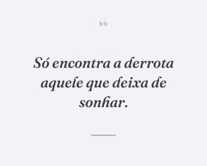 Só encontra a derrota aquele que deixa de sonhar.