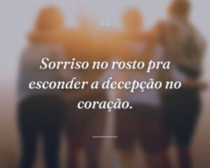 Sorriso no rosto pra esconder a decepção no coração.