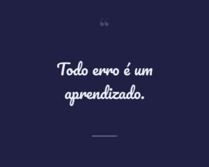 Todo erro é um aprendizado.