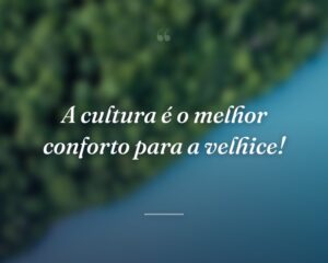 A cultura é o melhor conforto para a velhice!