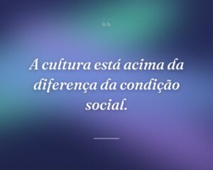 A cultura está acima da diferença da condição social.