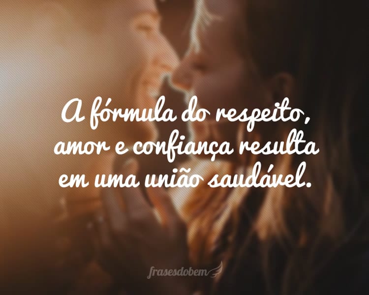 A fórmula do respeito, amor e confiança resulta em uma união saudável.