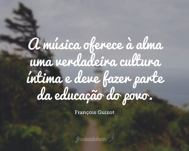 A música oferece à alma uma verdadeira cultura íntima e deve fazer parte da educação do povo.