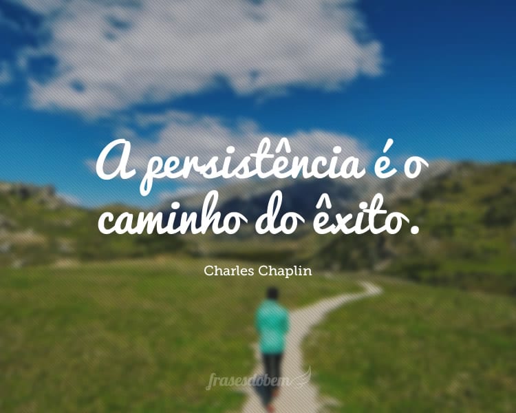 A persistência é o caminho do êxito.