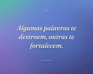 Algumas palavras te destroem, outras te fortalecem.