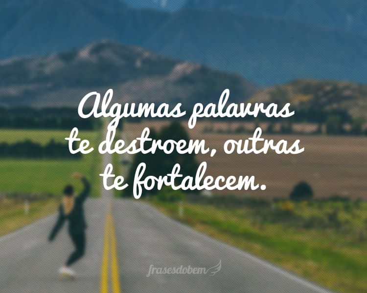 Algumas palavras te destroem, outras te fortalecem.